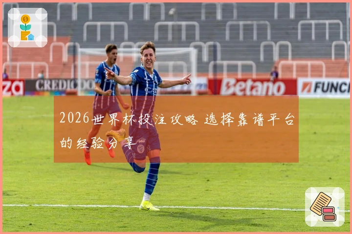 2026世界杯投注攻略 选择靠谱平台的经验分享