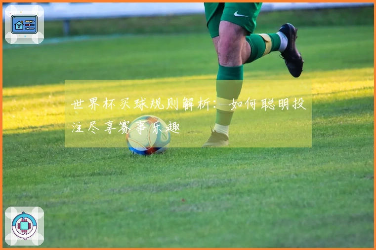世界杯买球规则解析：如何聪明投注尽享赛事乐趣
