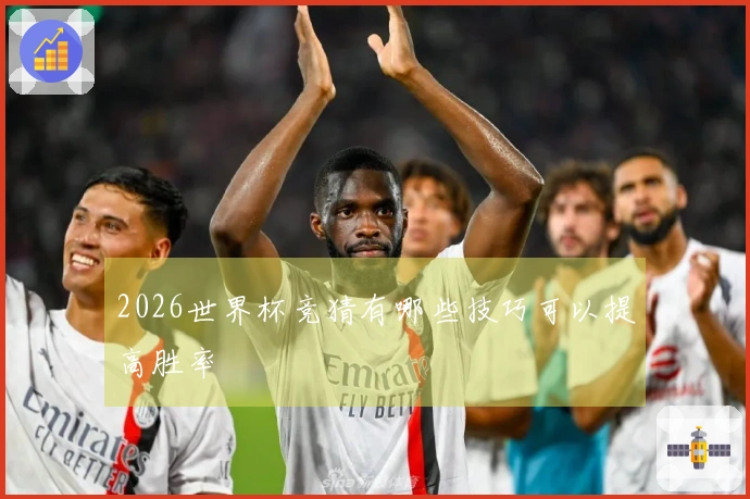 2026世界杯竞猜有哪些技巧可以提高胜率