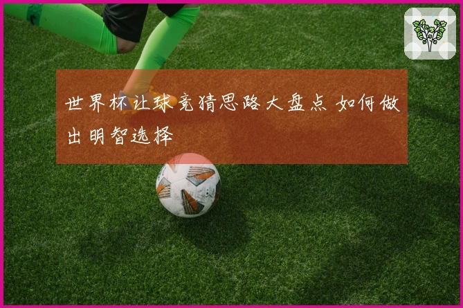世界杯让球竞猜思路大盘点 如何做出明智选择
