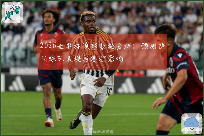 2026世界杯滚球数据分析：预测热门球队表现与赛程影响