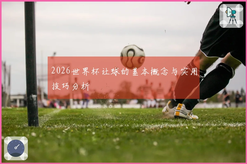 2026世界杯让球的基本概念与实用技巧分析
